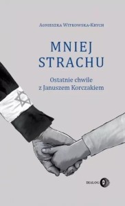 MNIEJ STRACHU. OSTATNIE CHWILE Z KORCZAKIEM