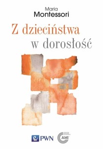Z DZIECIŃSTWA W DOROSŁOŚĆ, MARIA MONTESSORI