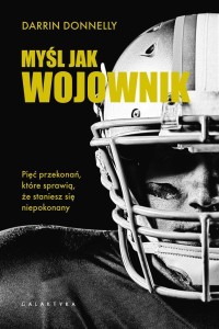 MYŚL JAK WOJOWNIK. PIĘĆ PRZEKONAŃ, KTÓRE...