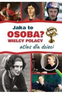 ATLAS DLA DZIECI. WIELCY POLACY. JAKA TO OSOBA?