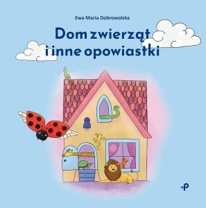 DOM ZWIERZĄT I INNE OPOWIASTKI, EWA DOBROWOLSKA