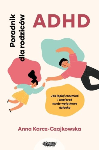 ADHD. Poradnik dla rodziców. Jak lepiej rozumieć..