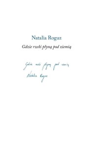 GDZIE RZEKI PŁYNĄ POD ZIEMIĄ, NATALIA ROGUZ