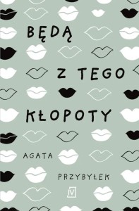 BĘDĄ Z TEGO KŁOPOTY, AGATA PRZYBYŁEK