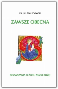 ZAWSZE OBECNA. ROZWAŻANIA O ŻYCIU MATKI BOSKIEJ