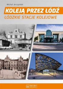 KOLEJĄ PRZEZ ŁÓDŹ. ŁÓDZKIE STACJE KOLEJOWE