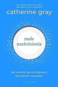 MAŁE UZALEŻNIENIA. JAK UWOLNIĆ SIĘ OD DROBNYCH...