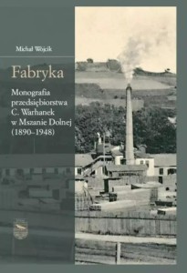 FABRYKA. MONOGRAFIA PRZEDSIĘBIORSTWA C.WARHANEK...