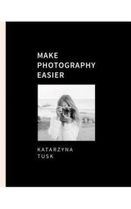 MAKE PHOTOGRAPHY EASIER, KATARZYNA TUSK