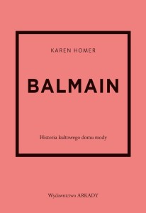 BALMAIN. HISTORIA KULTOWEGO DOMU MODY, KAREN HOMER